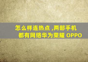怎么样连热点 ,两部手机都有网络华为荣耀 OPPO
